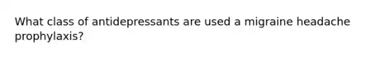 What class of antidepressants are used a migraine headache prophylaxis?