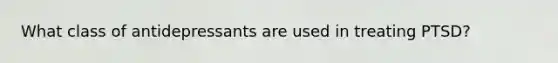 What class of antidepressants are used in treating PTSD?