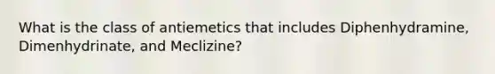 What is the class of antiemetics that includes Diphenhydramine, Dimenhydrinate, and Meclizine?