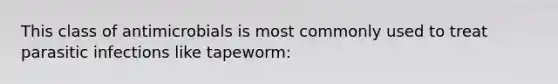 This class of antimicrobials is most commonly used to treat parasitic infections like tapeworm: