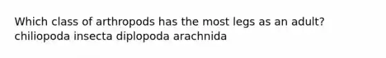 Which class of arthropods has the most legs as an adult? chiliopoda insecta diplopoda arachnida