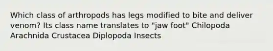 Which class of arthropods has legs modified to bite and deliver venom? Its class name translates to "jaw foot" Chilopoda Arachnida Crustacea Diplopoda Insects