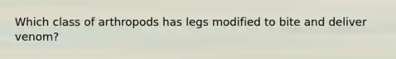 Which class of arthropods has legs modified to bite and deliver venom?
