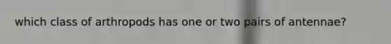 which class of arthropods has one or two pairs of antennae?