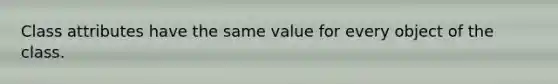 Class attributes have the same value for every object of the class.