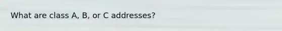 What are class A, B, or C addresses?