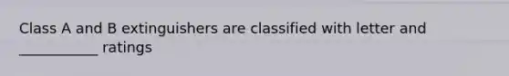 Class A and B extinguishers are classified with letter and ___________ ratings