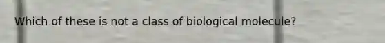 Which of these is not a class of biological molecule?