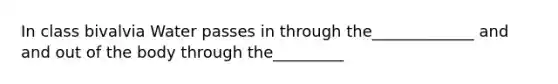 In class bivalvia Water passes in through the_____________ and and out of the body through the_________