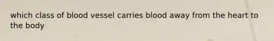 which class of blood vessel carries blood away from the heart to the body