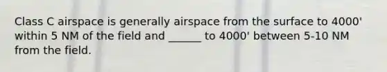 Class C airspace is generally airspace from the surface to 4000' within 5 NM of the field and ______ to 4000' between 5-10 NM from the field.