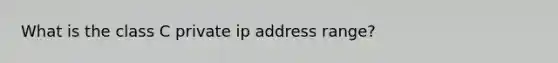 What is the class C private ip address range?