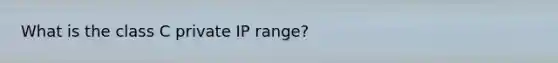 What is the class C private IP range?