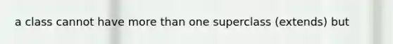 a class cannot have more than one superclass (extends) but