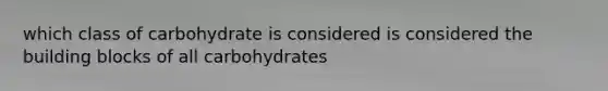 which class of carbohydrate is considered is considered the building blocks of all carbohydrates