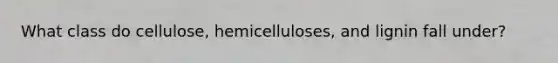 What class do cellulose, hemicelluloses, and lignin fall under?