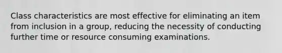 Class characteristics are most effective for eliminating an item from inclusion in a group, reducing the necessity of conducting further time or resource consuming examinations.