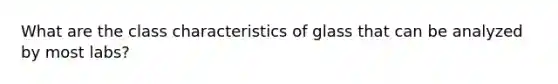 What are the class characteristics of glass that can be analyzed by most labs?