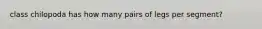 class chilopoda has how many pairs of legs per segment?
