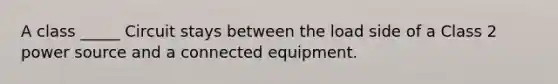 A class _____ Circuit stays between the load side of a Class 2 power source and a connected equipment.