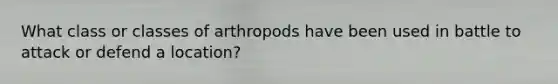 What class or classes of arthropods have been used in battle to attack or defend a location?