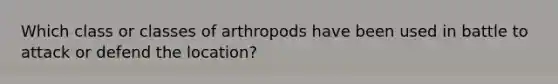 Which class or classes of arthropods have been used in battle to attack or defend the location?