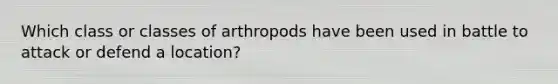 Which class or classes of arthropods have been used in battle to attack or defend a location?