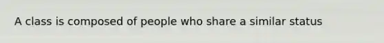 A class is composed of people who share a similar status