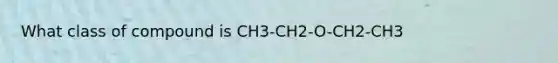 What class of compound is CH3-CH2-O-CH2-CH3