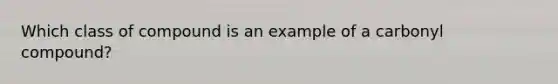 Which class of compound is an example of a carbonyl compound?