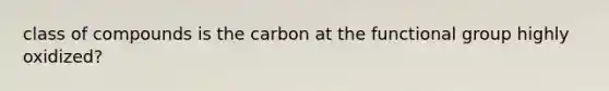 class of compounds is the carbon at the functional group highly oxidized?