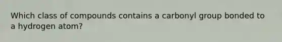 Which class of compounds contains a carbonyl group bonded to a hydrogen atom?