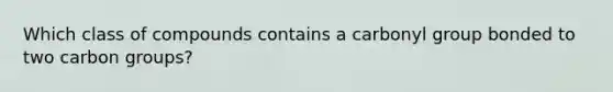 Which class of compounds contains a carbonyl group bonded to two carbon groups?