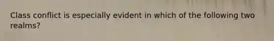 Class conflict is especially evident in which of the following two realms?