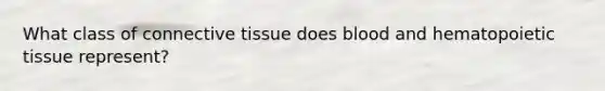 What class of connective tissue does blood and hematopoietic tissue represent?