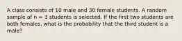 A class consists of 10 male and 30 female students. A random sample of n = 3 students is selected. If the first two students are both females, what is the probability that the third student is a male?