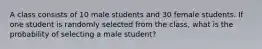 A class consists of 10 male students and 30 female students. If one student is randomly selected from the class, what is the probability of selecting a male student?