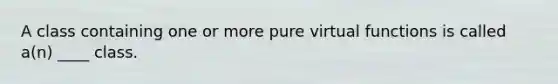 A class containing one or more pure virtual functions is called a(n) ____ class.