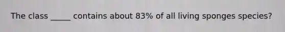 The class _____ contains about 83% of all living sponges species?