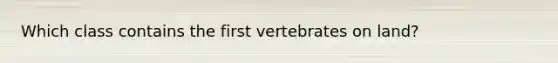 Which class contains the first vertebrates on land?