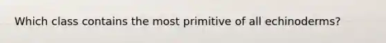 Which class contains the most primitive of all echinoderms?