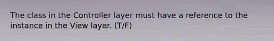 The class in the Controller layer must have a reference to the instance in the View layer. (T/F)