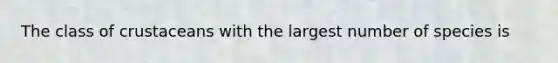 The class of crustaceans with the largest number of species is