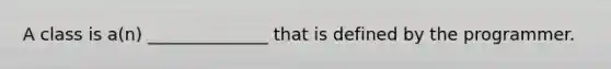 A class is a(n) ______________ that is defined by the programmer.