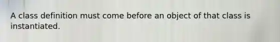 A class definition must come before an object of that class is instantiated.