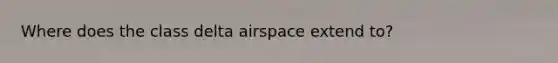 Where does the class delta airspace extend to?