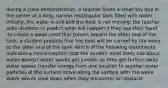 during a class demonstration, a teacher floats a small toy boa in the center of a long, narrow rectangular tank filled with water. Initially, the water is still and the boat is not moving. the teacher asks students to predict what will happen if they use their hand 'to create a wave crest that travels toward the other end of the tank. a student predicts that the boat will be carried by the wave to the other end of the tank. which of the following statements indicates a misconception that the student most likely has about water waves? water waves get smaller as they get further away water waves transfer energy from one location to another water particles at the surface move along the surface with the wave water waves slow down when they encounter an obstacle