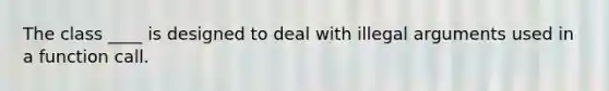 The class ____ is designed to deal with illegal arguments used in a function call.