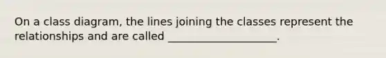 On a class diagram, the lines joining the classes represent the relationships and are called ____________________.​