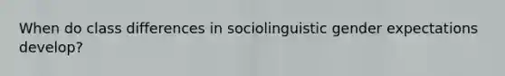 When do class differences in sociolinguistic gender expectations develop?